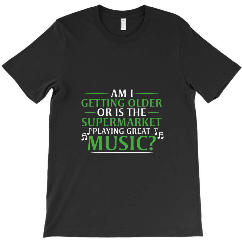 Am I Getting Older, Or Is The Supermarket Playing Great Music T-Shirt by safariawan | Artistshot