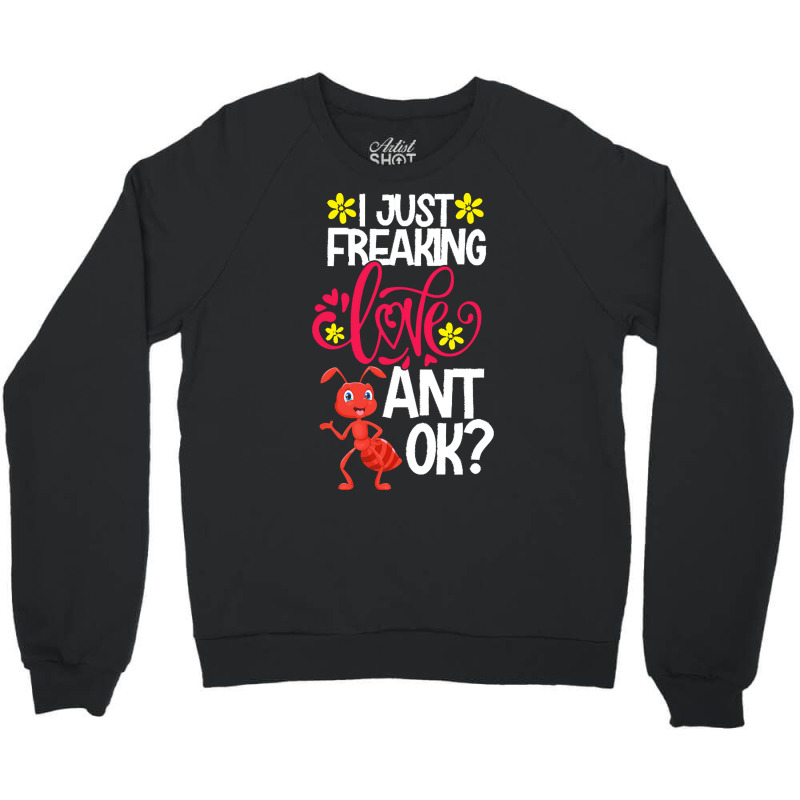 Ant Animal Lover T  Shirt I Just Freaking Love Ant Ok Crewneck Sweatshirt | Artistshot