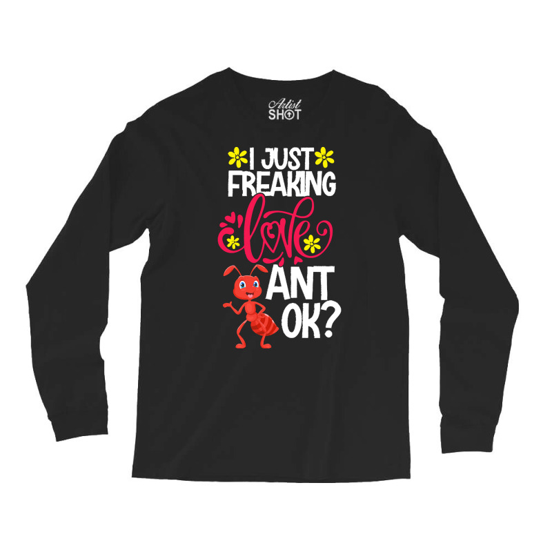 Ant Animal Lover T  Shirt I Just Freaking Love Ant Ok Long Sleeve Shirts | Artistshot