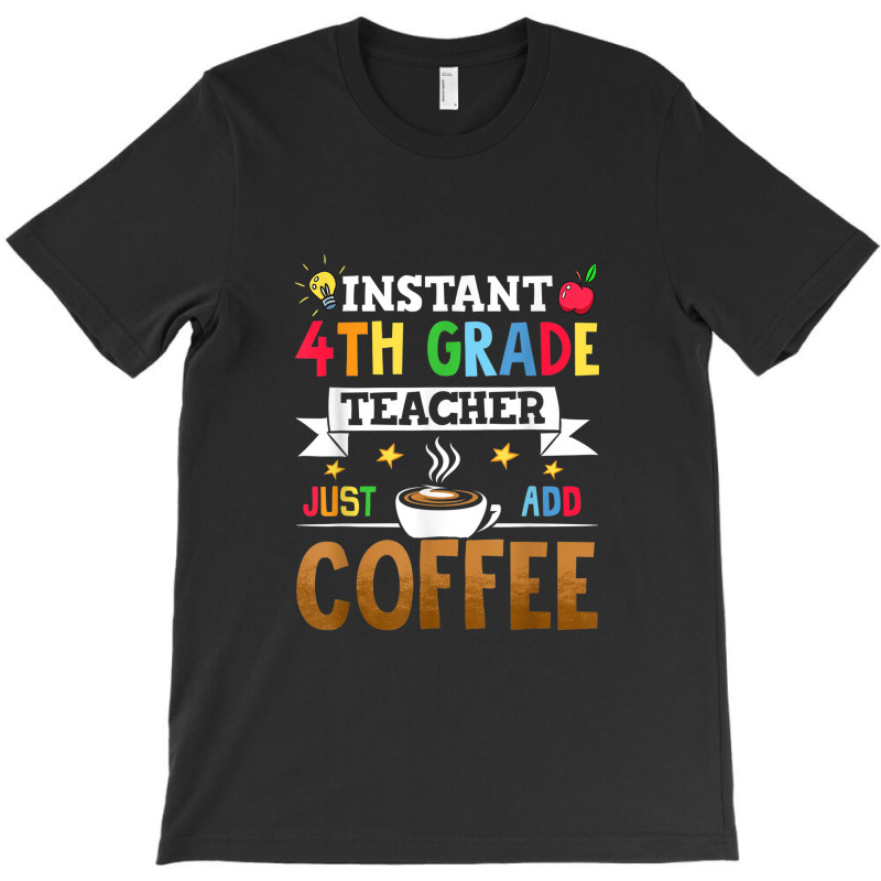 Instant 4th Grade Teacher Just Add Coffee T-Shirt by Yuh2105 | Artistshot