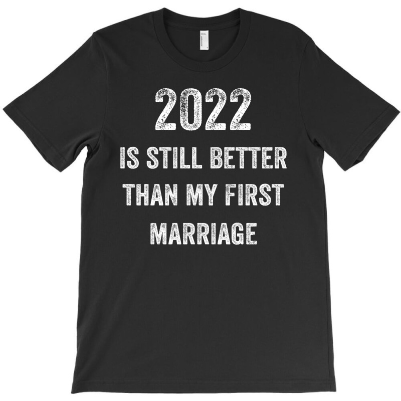 2022 Is Still Better Than My First Marriage T-shirt | Artistshot