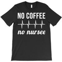 Coffee Nurse T  Shirt No Coffee No Nursee T  Shirt T-shirt | Artistshot