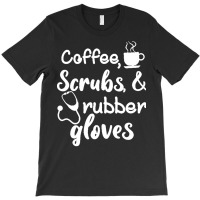 Coffee Scrubs And Rubber Gloves Nurse T  Shirt Coffee Scrubs And Rubbe T-shirt | Artistshot