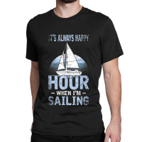 Its Always Happy Hour When Im Sailing Classic T-shirt | Artistshot