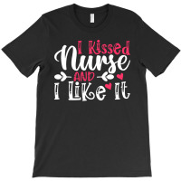 I Kissed Nurse And I Like It T  Shirt I Kissed Nurse And I Like It, Fo T-shirt | Artistshot