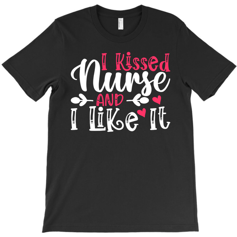 I Kissed Nurse And I Like It T  Shirt I Kissed Nurse And I Like It, Fo T-shirt | Artistshot