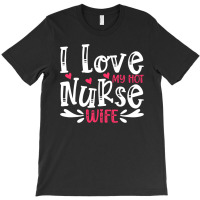 I Love My Hot Nurse Wife T  Shirt I Love My Hot Nurse Wife, For Mother T-shirt | Artistshot