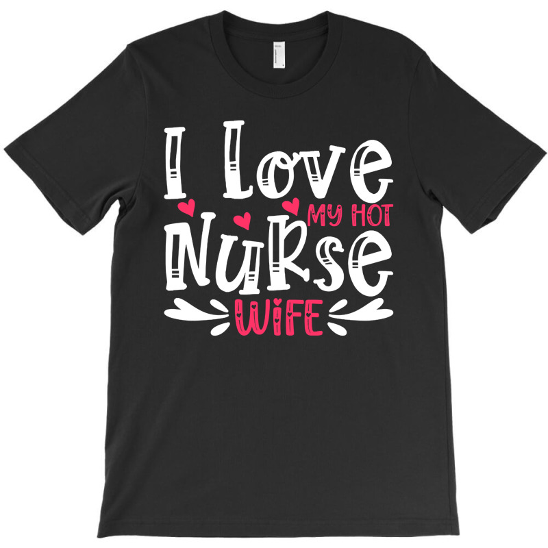 I Love My Hot Nurse Wife T  Shirt I Love My Hot Nurse Wife, For Mother T-shirt | Artistshot