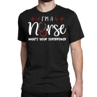 Im A Nurse T  Shirt Womens I'm A Nurse What's Your Superpower Classic T-shirt | Artistshot