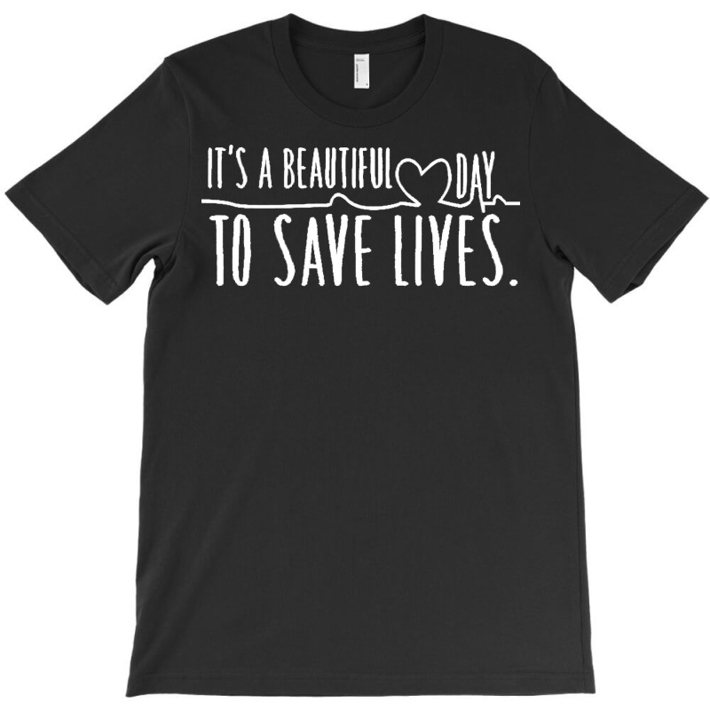 Its A Beautiful Day To Save Lives T  Shirtits A Beautiful Day To Save T-shirt | Artistshot