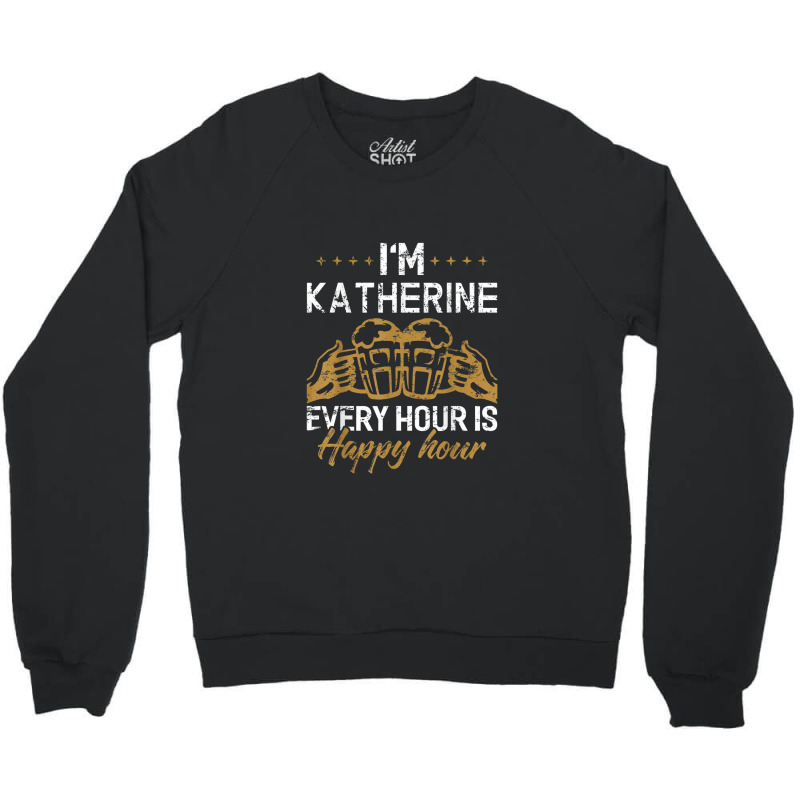 Katherine Every Hour Is Happy Hour Drink Crewneck Sweatshirt by Yuh2105 | Artistshot