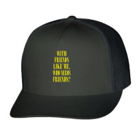 With Friends Like Me, Who Needs Friends Trucker Cap | Artistshot