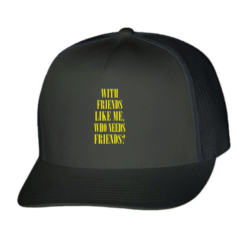 With Friends Like Me, Who Needs Friends Trucker Cap by oragumun | Artistshot