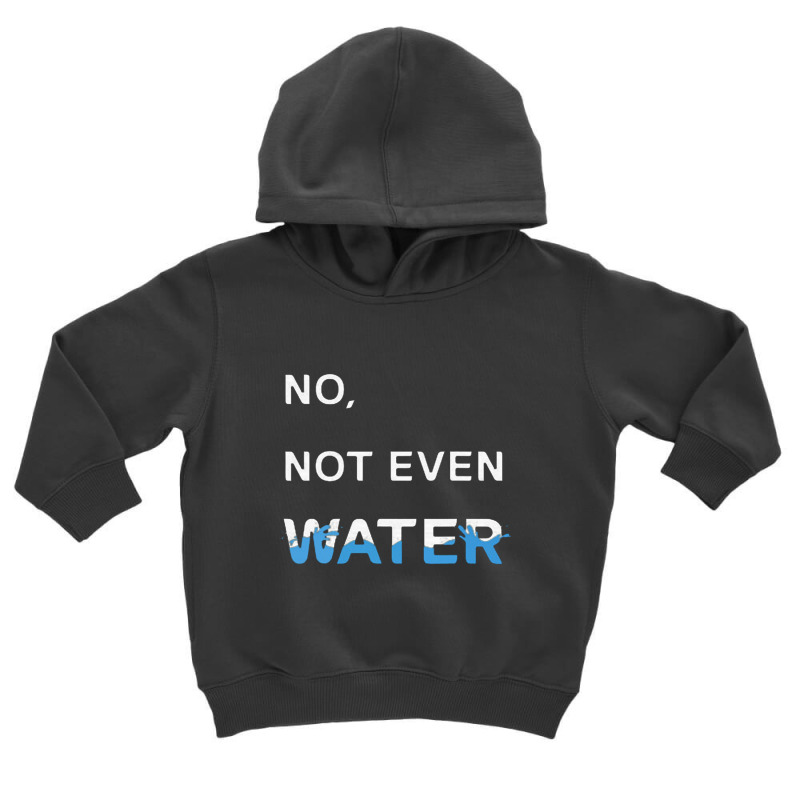 No Not Even Water Toddler Hoodie | Artistshot