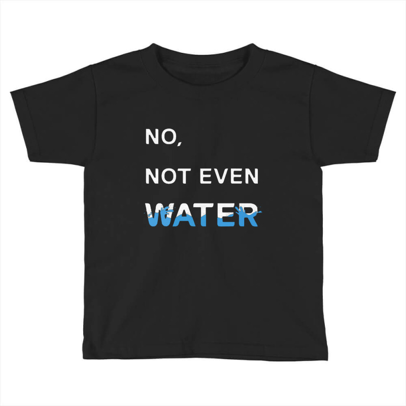 No Not Even Water Toddler T-shirt | Artistshot