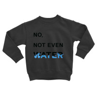 No Not Even Water Toddler Sweatshirt | Artistshot