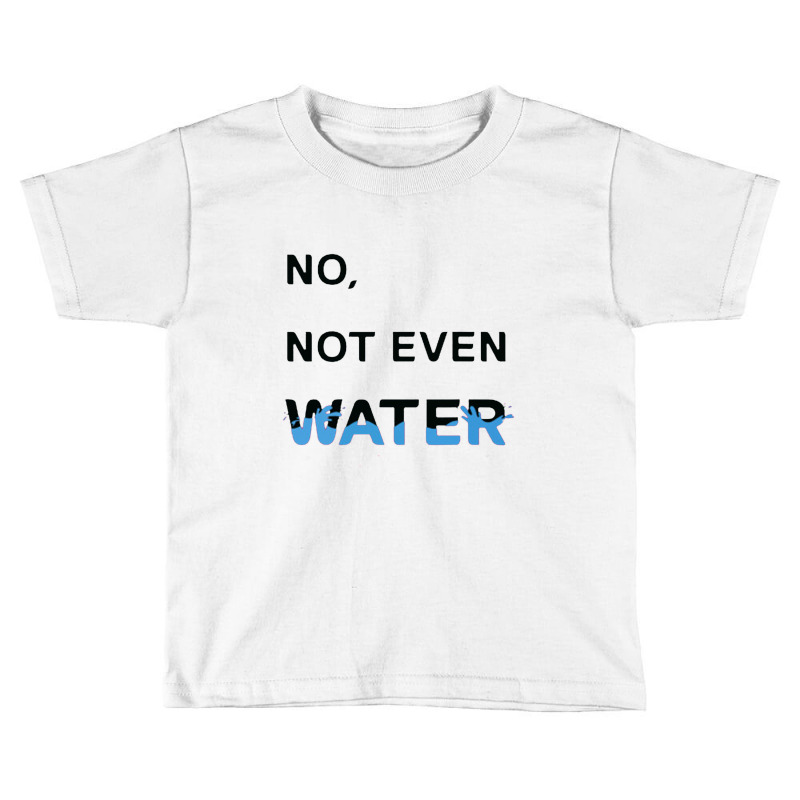 No Not Even Water Toddler T-shirt | Artistshot