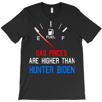 Joe Biden Gas Prices Are Higher Than Hunter Worst President T Shirt T-shirt | Artistshot