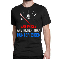 Joe Biden Gas Prices Are Higher Than Hunter Worst President T Shirt Classic T-shirt | Artistshot