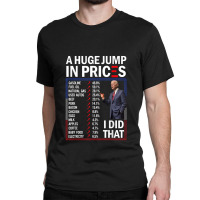 Funny A Huge Jump In Prices I Did That Anti Joe Biden Meme Classic T-shirt | Artistshot