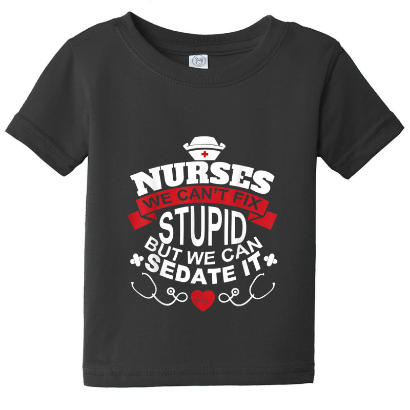 Nurses We Can't Fix Stupid But We Can Sedate It T Shirt Baby Tee by YenNgoc | Artistshot