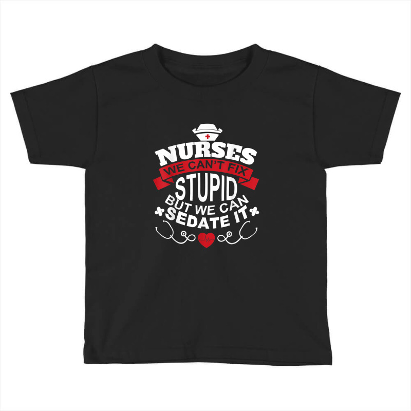 Nurses We Can't Fix Stupid But We Can Sedate It T Shirt Toddler T-shirt by YenNgoc | Artistshot