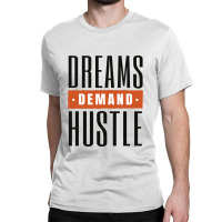 Dreams Demand Hustle Classic T-shirt | Artistshot