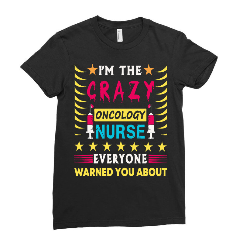 Oncology Nurse T  Shirt I'm The Crazy Oncology Nurse T  Shirt Ladies Fitted T-Shirt by pagacjairo797 | Artistshot