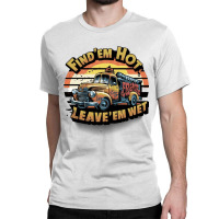 Find 'em Hot & Leave 'em Wet Classic T-shirt | Artistshot