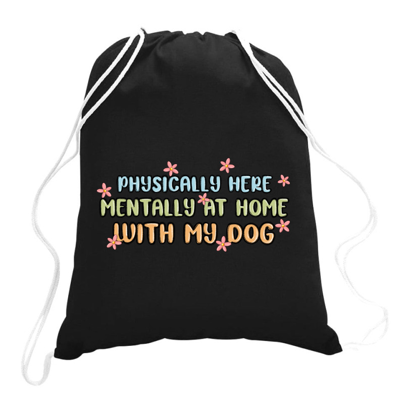 Physically Here Mentally At Home With My Dog Drawstring Bags | Artistshot