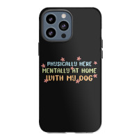 Physically Here Mentally At Home With My Dog Iphone 13 Pro Max Case | Artistshot