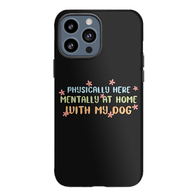 Physically Here Mentally At Home With My Dog Iphone 13 Pro Max Case | Artistshot