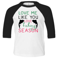 Love Me Like You Love Fishing Season, Funny Fishing Toddler 3/4 Sleeve Tee | Artistshot