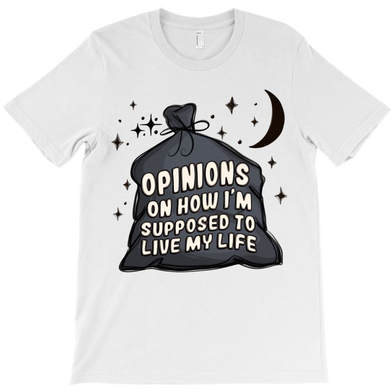 Opinions On How I'm Supposed To Live My Life T-shirt | Artistshot