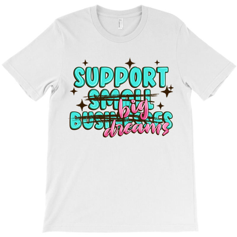 Support Small Businesses Big Dreams T-shirt | Artistshot