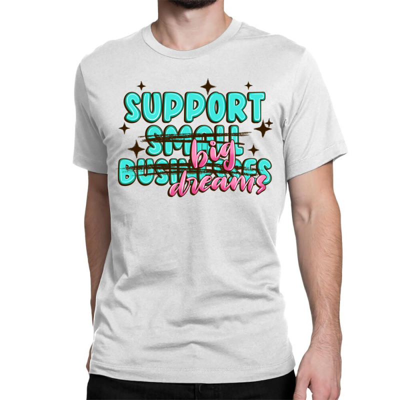 Support Small Businesses Big Dreams Classic T-shirt | Artistshot