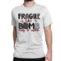 Fragile Like A Bomb Ready To Explode Classic T-shirt | Artistshot