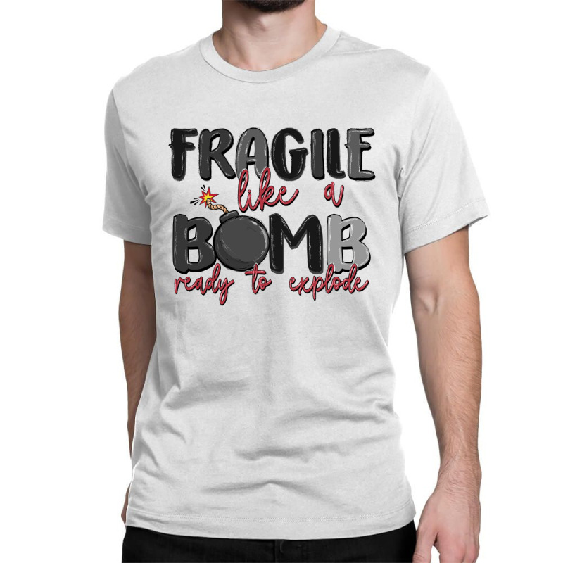 Fragile Like A Bomb Ready To Explode Classic T-shirt | Artistshot