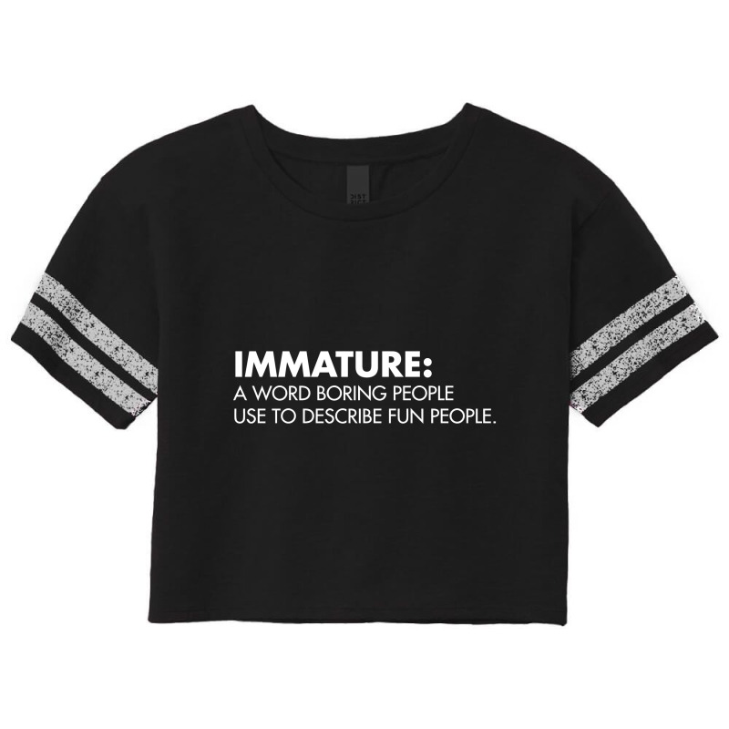 Immature A Word Boring People Use To Describe Fun People Scorecard Crop Tee | Artistshot