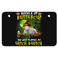 Bull Terrier Buckle Up Buttercup You Just Flipped My Witch Switch Atv License Plate | Artistshot