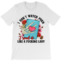 I Don T Watch Porn I Read It Like A Fucking Lady T-shirt | Artistshot