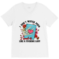 I Don T Watch Porn I Read It Like A Fucking Lady V-neck Tee | Artistshot