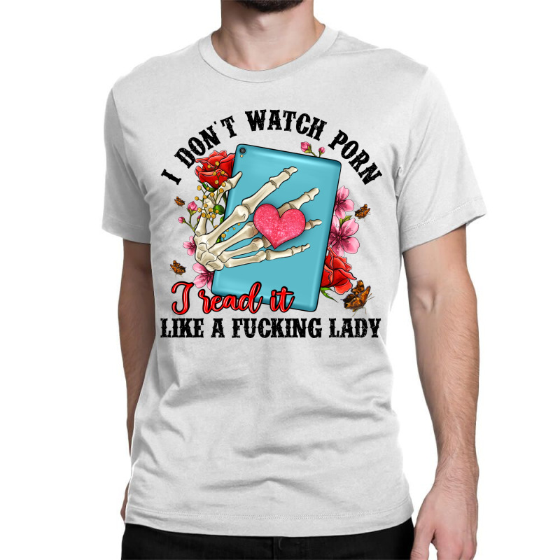 I Don T Watch Porn I Read It Like A Fucking Lady Classic T-shirt by Artiststas | Artistshot