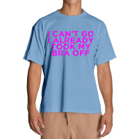 I Can’t Go I Already Took My Bra Off Tee Urban Heavy T-shirt | Artistshot