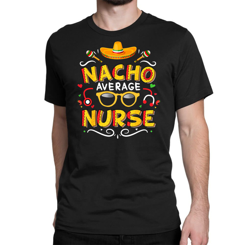 Nurse Cinco De Mayo Nacho Average Nurse Classic T-shirt | Artistshot