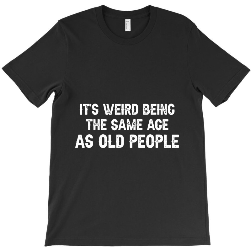 It's Weird Being The Same Age As Old People Men Women Funny T-shirt | Artistshot