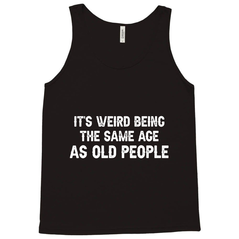 It's Weird Being The Same Age As Old People Men Women Funny Tank Top | Artistshot