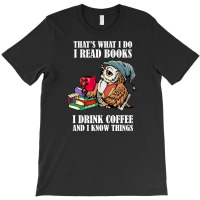 Owl That's What I Do I Read Books I Drink Coffee And I Know Things T-shirt | Artistshot