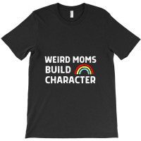 Weird Moms Build Character T-shirt | Artistshot