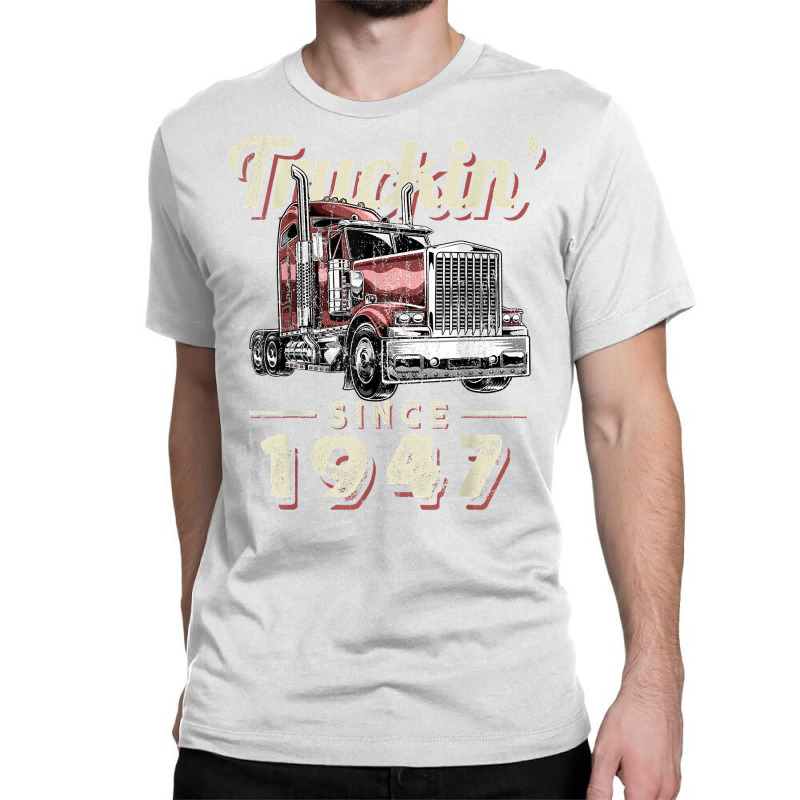 Truckin Since 1947 Trucker Big Rig Driver 75th Birthday T Shirt Classic T-shirt by nazhirgoodie | Artistshot